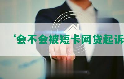 ‘会不会被短卡网贷起诉’