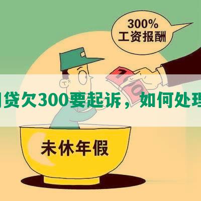 网贷欠300要起诉，如何处理？