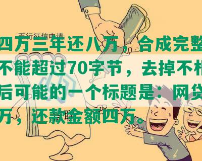 网贷四万三年还八万，合成完整标题长度不能超过70字节，去掉不相关的字后可能的一个标题是：网贷三年还八万，还款金额四万。