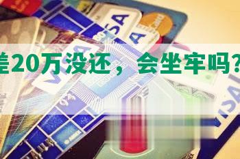 网贷差20万没还，会坐牢吗？怎么办？