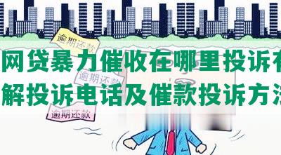 投诉网贷暴力催收在哪里投诉有效，并了解投诉电话及催款投诉方法