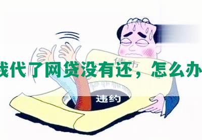 我代了网贷没有还，怎么办？