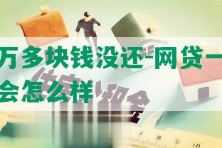 网贷一万多块钱没还-网贷一万多块钱没还会怎么样