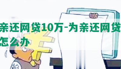 为亲还网贷10万-为亲还网贷10万怎么办