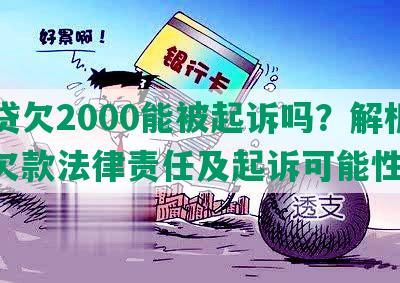 网贷欠2000能被起诉吗？解析网贷欠款法律责任及起诉可能性