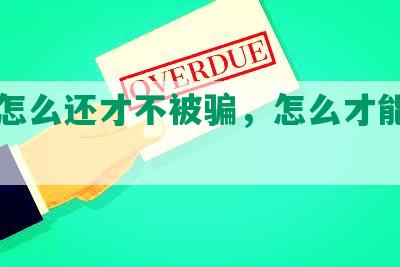 网贷怎么还才不被骗，怎么才能还清借钱