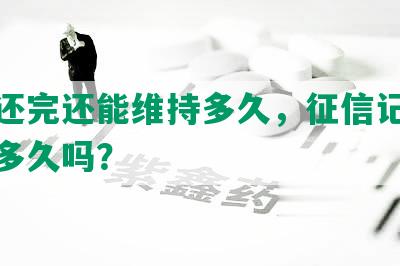 网贷还完还能维持多久，征信记录会持续多久吗？