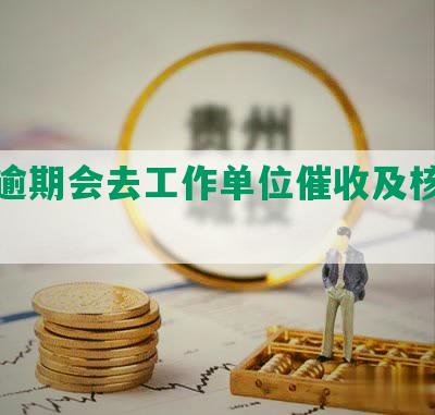 网贷逾期会去工作单位催收及核实信息吗