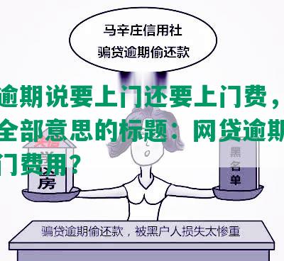 网贷逾期说要上门还要上门费，合成包含全部意思的标题：网贷逾期需缴纳上门费用？