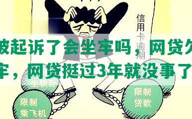 网贷被起诉了会坐牢吗，网贷欠多少会坐牢，网贷挺过3年就没事了