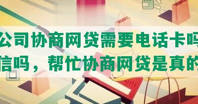 法务公司协商网贷需要电话卡吗，还款可信吗，帮忙协商网贷是真的吗