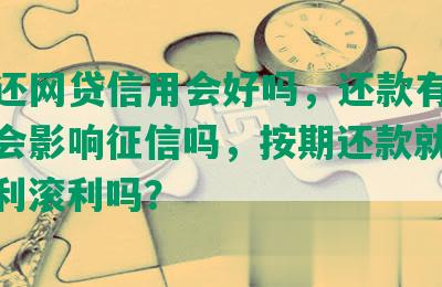 按期还网贷信用会好吗，还款有风险吗，会影响征信吗，按期还款就没事，会利滚利吗？