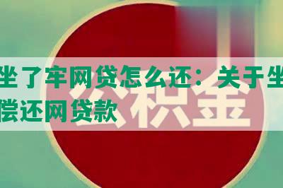 本人坐了牢网贷怎么还：关于坐牢后如何偿还网贷款