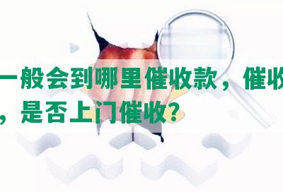 网贷一般会到哪里催收款，催收时间多久，是否上门催收？