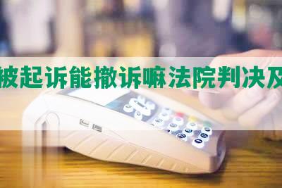 网贷被起诉能撤诉嘛法院判决及处理方式