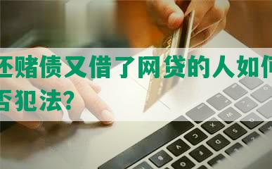 为了还赌债又借了网贷的人如何解决，是否犯法？