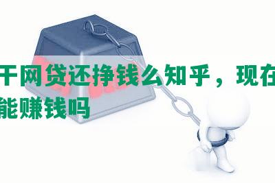 现在干网贷还挣钱么知乎，现在做网贷还能赚钱吗