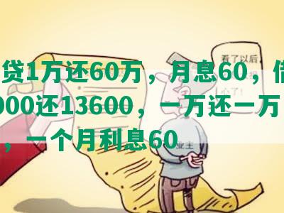 网贷1万还60万，月息60，借10000还13600，一万还一万五，一个月利息60