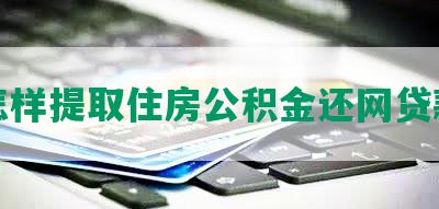 怎样提取住房公积金还网贷款