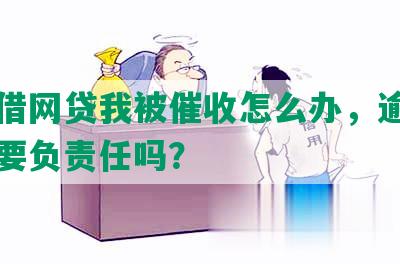 朋友借网贷我被催收怎么办，逾期了我需要负责任吗？