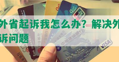 网贷外省起诉我怎么办？解决外省网贷起诉问题