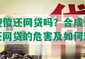 你还在傻傻还网贷吗？合成全意标题：傻傻还网贷的危害及如何避免