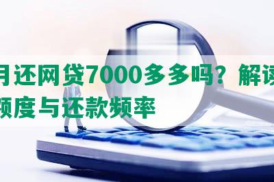 每月还网贷7000多多吗？解读贷款额度与还款频率