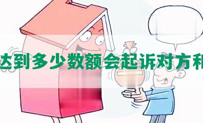 网贷达到多少数额会起诉对方和诈骗