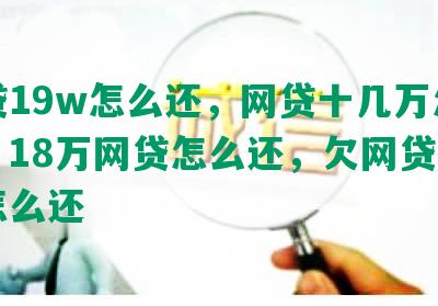 网贷19w怎么还，网贷十几万怎么还，18万网贷怎么还，欠网贷17万怎么还