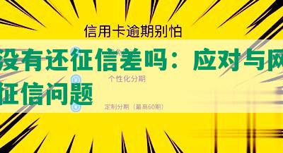 网贷没有还征信差吗：应对与网贷相关的征信问题