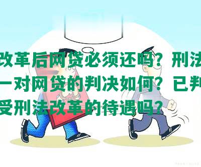 刑法改革后网贷必须还吗？刑法修正案十一对网贷的判决如何？已判刑者能享受刑法改革的待遇吗？