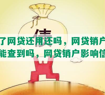 销户了网贷还用还吗，网贷销户后征信还能查到吗，网贷销户影响信誉吗