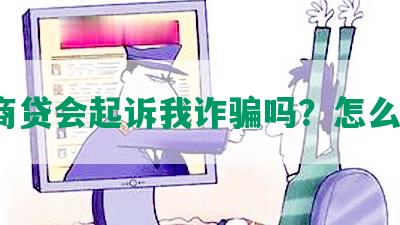 网商贷会起诉我诈骗吗？怎么办？