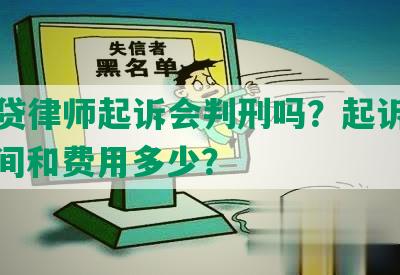 欠网贷律师起诉会判刑吗？起诉步骤、时间和费用多少？