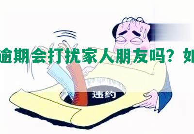 网贷逾期会打扰家人朋友吗？如何应对？