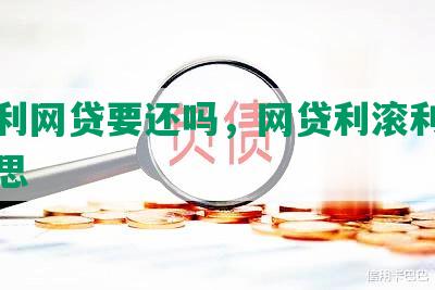 利滚利网贷要还吗，网贷利滚利是什么意思