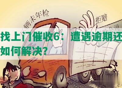 网贷找上门催收6：遭遇逾期还款困扰，如何解决？