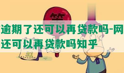 网贷逾期了还可以再贷款吗-网贷逾期了还可以再贷款吗知乎