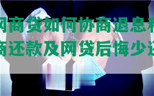 支付宝网商贷如何协商退息和还款，逾期协商还款及网贷后悔少还款应怎么办？