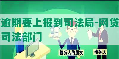 网贷逾期要上报到司法局-网贷逾期提交司法部门