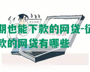 征信逾期也能下款的网贷-征信逾期也能下款的网贷有哪些