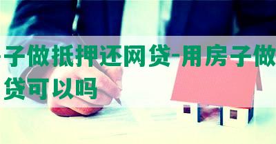 用房子做抵押还网贷-用房子做抵押还网贷可以吗