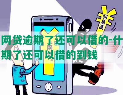 什么网贷逾期了还可以借的-什么网贷逾期了还可以借的到钱