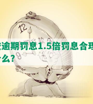 网贷逾期罚息1.5倍罚息合理吗？为什么？