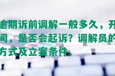 网贷逾期诉前调解一般多久，开庭审理时间，是否会起诉？调解员的电话联系方式及立案条件。