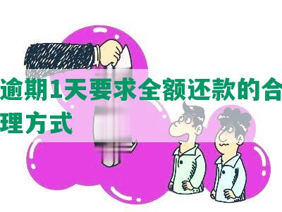 网贷逾期1天要求全额还款的合法性及处理方式