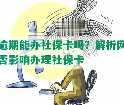 网贷逾期能办社保卡吗？解析网贷逾期是否影响办理社保卡