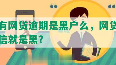 征信有网贷逾期是黑户么，网贷逾期上征信就是黑？