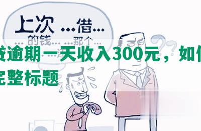 网贷逾期一天收入300元，如何合成完整标题