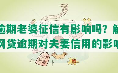 网贷逾期老婆征信有影响吗？解析征信中网贷逾期对夫妻信用的影响